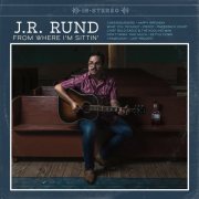 J.R. Rund - From Where I'm Sittin' (2022)