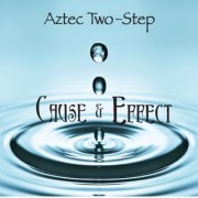 Aztec Two-Step - Cause & Effect (2012)