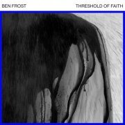 Ben Frost - Threshold of Faith EP (2017)