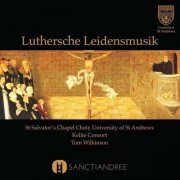 St. Salvator's Chapel Choir, The Kellie Consort, Tom Wilkinson - Luthersche Leidensmusik (2017)