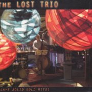 The Lost Trio - Plays Solid Gold Hits! (2007)