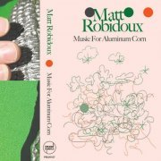 Matt Robidoux - Music For Aluminum Corn (2023)