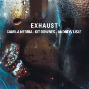 Camila Nebbia, Kit Downes & Andrew Lisle - Exhaust (2025) [Hi-Res]
