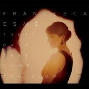 Francesca Esmé - Three Days That Come Too Slow (2011)