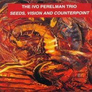 The Ivo Perelman Trio - Seeds, Vision And Counterpoint (1998)