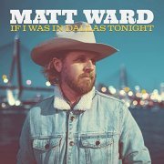 Matt Ward - If I Was in Dallas Tonight (2021)