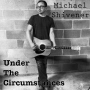 Michael Shivener - Under The Circumstances (2022)