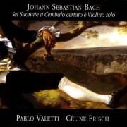 Pablo Valetti, Céline Frisch - J.S. Bach: Sei suonate à cembalo certato è violino solo (2003) CD-Rip