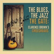 Clarence Brown - The Blues, the Jazz, the Gate: Clarence Brown's Crossroads (2025)