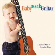 Scott Tennant, Angel Romero, Paul Galbraith, Brazilian Guitar Quartet, Los Angeles Guitar Quartet - Baby needs Guitar: Classical Guitar for Little Ears (2002)