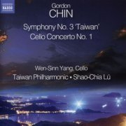 Wen-Sinn Yang, Taiwan Philharmonic, Shao-Chia Lü - Gordon Chin: Cello Concerto No.1, Symphony No.3 'Taiwan' (2015)