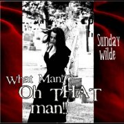Sunday Wilde - What man?! Oh That Man!!! (2010)
