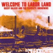 Bucky Halker & The Complete Unknowns – Welcome to Labor Land (2002)