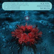 Oksana Linde - Aquatic and Others Worlds (1983-1989) (2022)