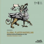 Ensemble rosarum flores - Global Player Maximilian: Musikalisches Networking um 1500 (2019)