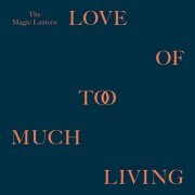 The Magic Lantern - Love Of Too Much Living (2014) [FLAC]