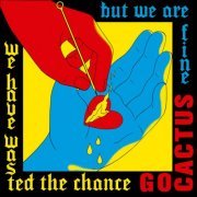 Go Cactus - We Have Wasted the Chance but We Are Fine (2022) [Hi-Res]