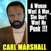 Carl Marshall - A Woman Want A Man, She Don't Want No Punk! (2009)