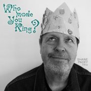 Shane Pacey Trio - Who Made You King (2023)