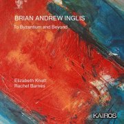 Elizabeth Knatt, Rachel Barnes, David Clements, Scott Taylor - Brian Andrew Inglis: To Byzantium and Beyond (2024) [Hi-Res]