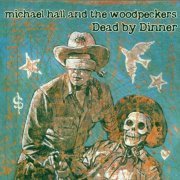 Michael Hall And The Woodpeckers - Dead By Dinner (1999)