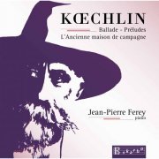 Jean-Pierre Ferey - Koechlin: Ballade, Op. 50, 15 Préludes, Op. 209 & L'ancienne maison de campagne, Op. 124 (2015)