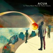 ACUA - Is There More Past Or More Future (2022)