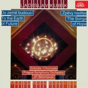 Prague Symphony Orchestra, Jiří Bělohlávek - Kubík: To the Future Earth, Songs of Hope (2017)