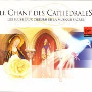 VA - Le Chant Des Cathedrales - Les Plus Beaux Choeurs De La Musique Sacree (2004)