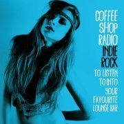 VA - Coffee Shop Radio: Indie Rock (To Listen to into Your Favourite Lounge Bar) (2015)