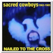 Sacred Cowboys - Nailed To The Cross: 1982-1985 [2CD Set] (2008)