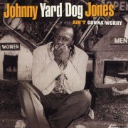 Johnny "Yard Dog" Jones - Ain't Gonna Worry (2005)