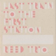 Reed Trio - Last Train To The First Station (2011)