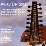 Matthew Wadsworth, Carolyn Sampson - Robert Johnson: Away Delights - Lute Solos And Songs From Shakespeare's England (2004)