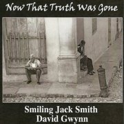 Smiling Jack Smith & David Gwynn - Now That Truth Was Gone (2011)