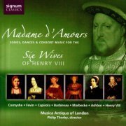 Musica Antiqua of London, Philip Thorby - Madame d'Amours: Songs, Dances & Consort Music for the Six Wives of Henry VIII (2005)