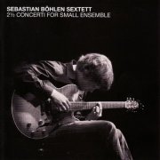 Sebastian Böhlen Sextett - 2 1/2 Concerti for Small Ensemble (2012)