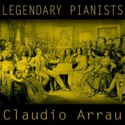 Claudio Arrau - Legendary Pianists: Claudio Arrau (2016)