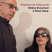 Elliott Sharp & Hélène Breschand - Chansons Du Crépuscule (2017)