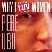 Pere Ubu - Why I LUV Women (2022 Remix and Master) (2022)