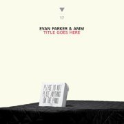 Evan Parker & AMM - Title Goes Here (2015)