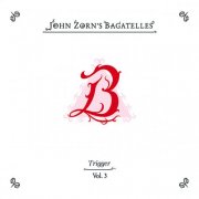 John Zorn feat. Trigger - The Bagatelles Vol. 3 (2025)