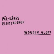 Pål-Kåres Elektroshop - Wooden Glory (2019)