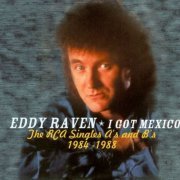 Eddy Raven - I Got Mexico: The RCA Victor Singles A's & B's 1984-1988 (2000)