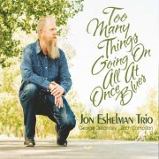 Jon Eshelman Trio - Too Many Things Going on All at Once Blues (2024)