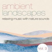 VA - Ambient Landscapes, Vol. 1 - 3 (Relaxing Music with Nature Sounds) (2022)