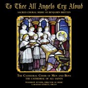 The Cathedral Choir of Men and Boys, Woodrow Bynum - "To Thee All Angels Cry Aloud" Sacred Choral Music of Benjamin Brittten (2011)