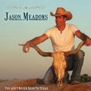 Jason Meadows - You Ain't Never Been to Texas (2010) FLAC