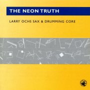 Larry Ochs Sax & Drumming Core - The Neon Truth (2002/2024)