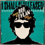 Various Artists - I Shall Be Released: Covers Of Bob Dylan 1963-1970 (2025)
